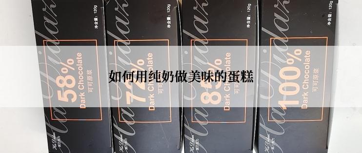 如何用纯奶做美味的蛋糕