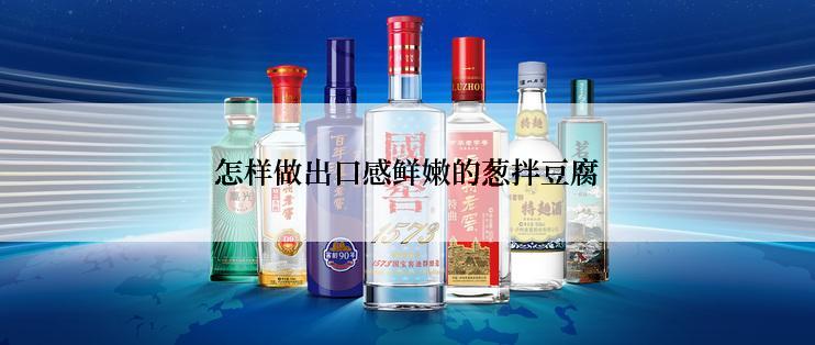 怎样做出口感鲜嫩的葱拌豆腐