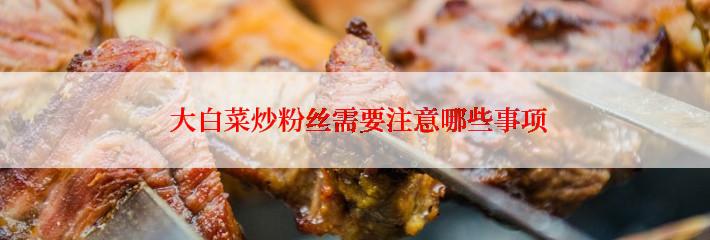  大白菜炒粉丝需要注意哪些事项