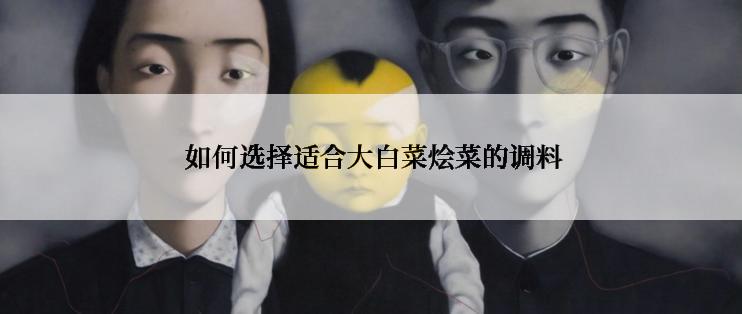  如何选择适合大白菜烩菜的调料