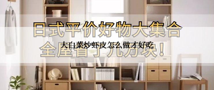 大白菜炒虾皮怎么做才好吃