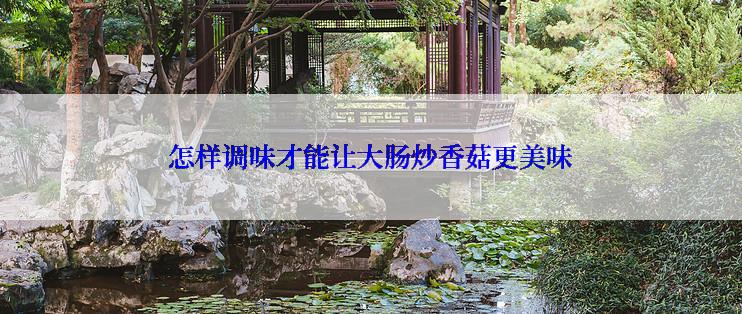 怎样调味才能让大肠炒香菇更美味