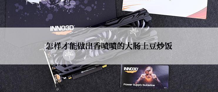 怎样才能做出香喷喷的大肠土豆炒饭