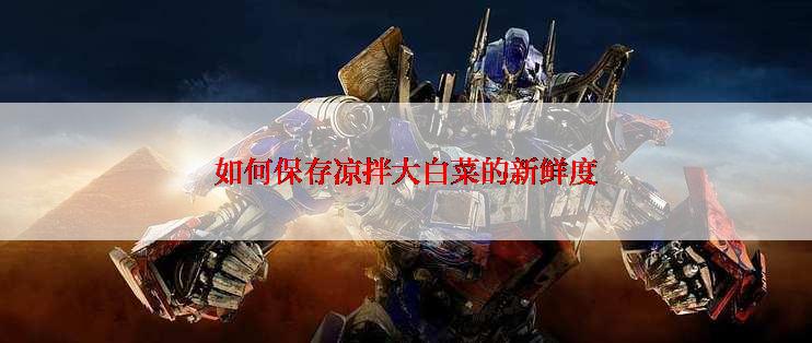 如何保存凉拌大白菜的新鲜度