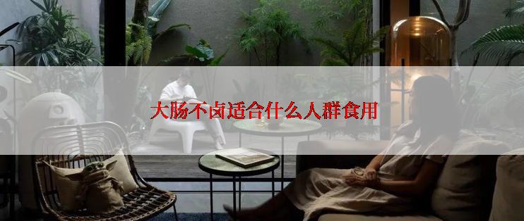  大肠不卤适合什么人群食用