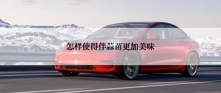 怎样使得伴蒜苗更加美味