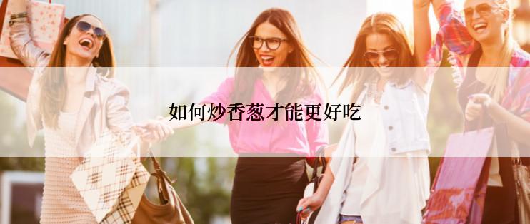 如何炒香葱才能更好吃