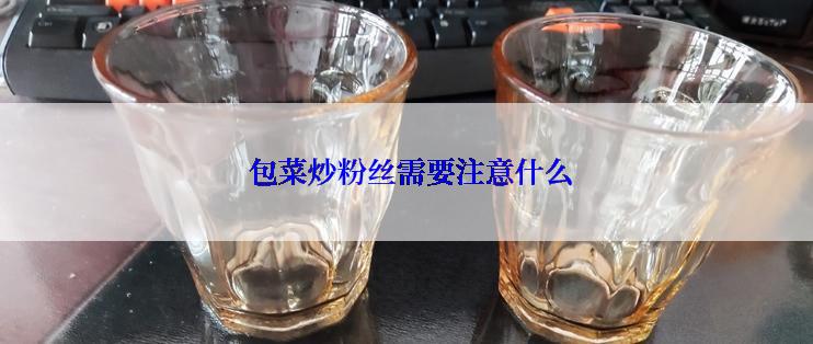  包菜炒粉丝需要注意什么