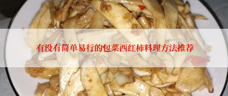  有没有简单易行的包菜西红柿料理方法推荐