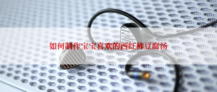 如何制作宝宝喜欢的西红柿豆腐汤