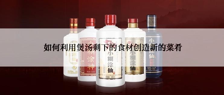  如何利用煲汤剩下的食材创造新的菜肴