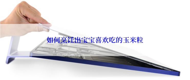 如何烹饪出宝宝喜欢吃的玉米粒