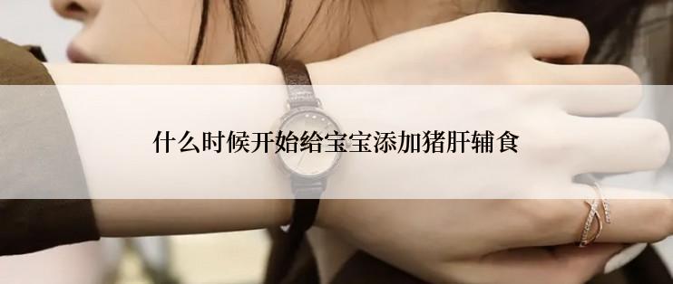 什么时候开始给宝宝添加猪肝辅食