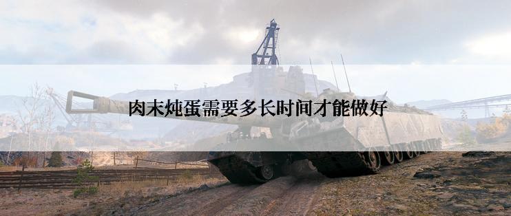  肉末炖蛋需要多长时间才能做好