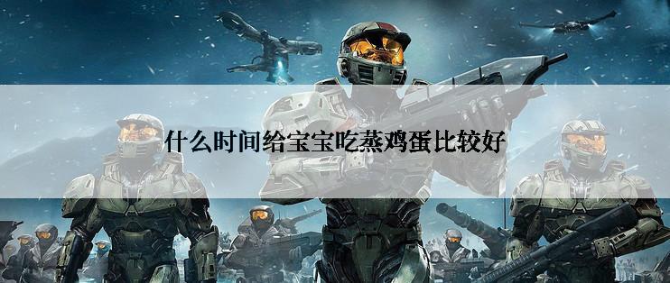 什么时间给宝宝吃蒸鸡蛋比较好