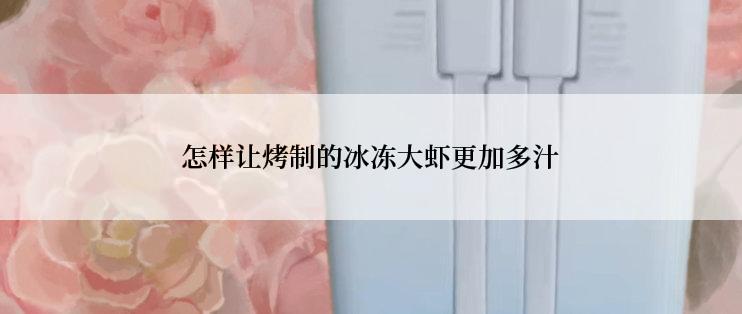 怎样让烤制的冰冻大虾更加多汁