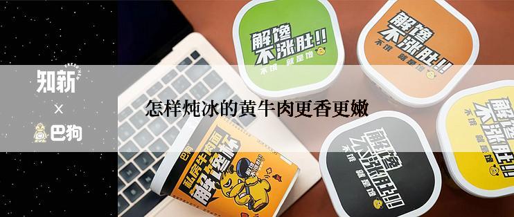 怎样炖冰的黄牛肉更香更嫩