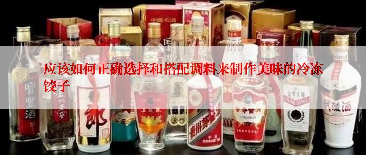 应该如何正确选择和搭配调料来制作美味的冷冻饺子