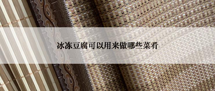 冰冻豆腐可以用来做哪些菜肴