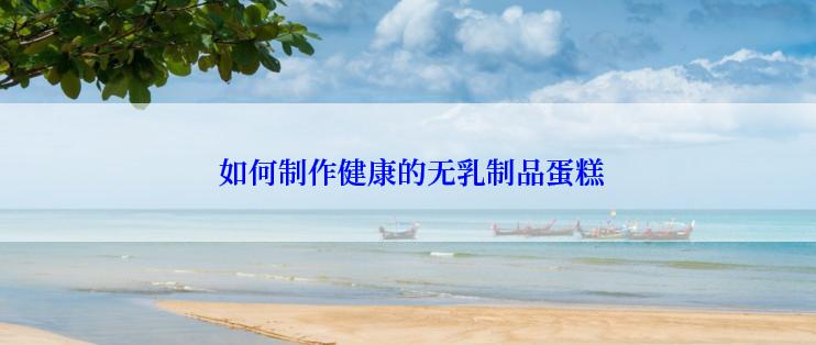  如何制作健康的无乳制品蛋糕