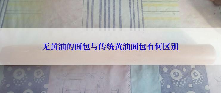 无黄油的面包与传统黄油面包有何区别