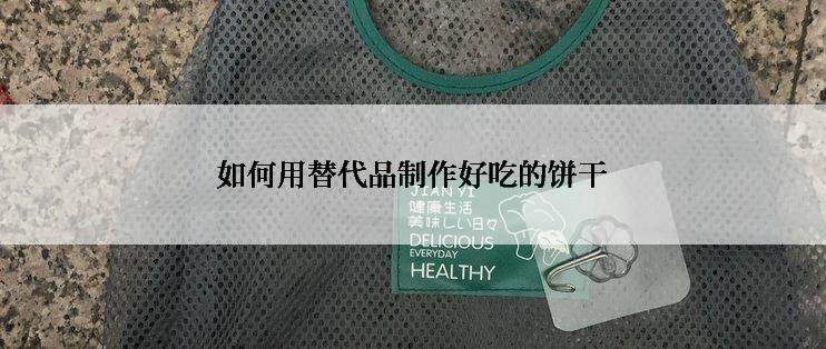 如何用替代品制作好吃的饼干