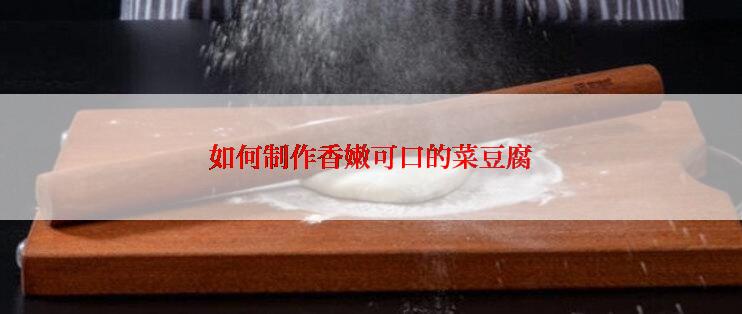 如何制作香嫩可口的菜豆腐