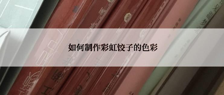  如何制作彩虹饺子的色彩