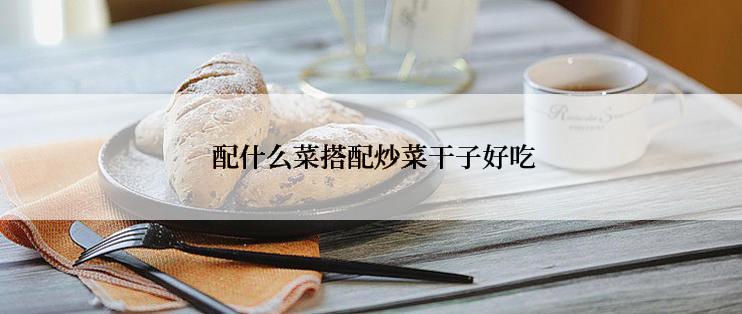 配什么菜搭配炒菜干子好吃
