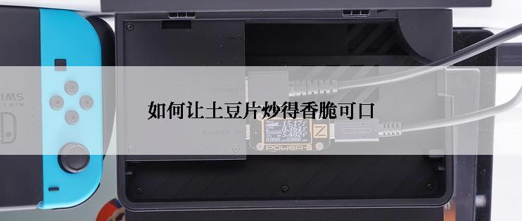 如何让土豆片炒得香脆可口
