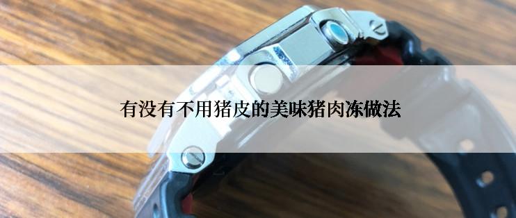  有没有不用猪皮的美味猪肉冻做法
