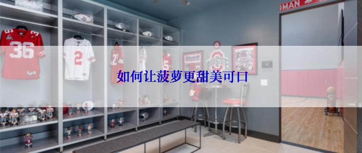  如何让菠萝更甜美可口