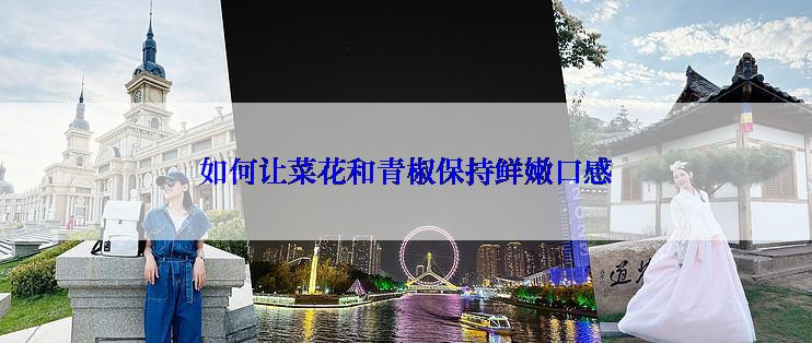 如何让菜花和青椒保持鲜嫩口感
