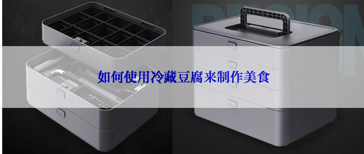  如何使用冷藏豆腐来制作美食
