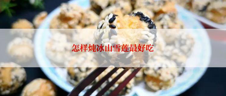 怎样炖冰山雪莲最好吃