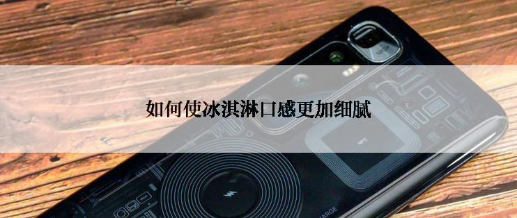 如何使冰淇淋口感更加细腻