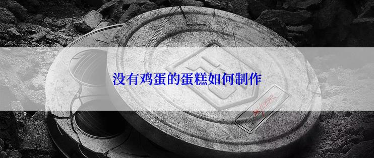 没有鸡蛋的蛋糕如何制作