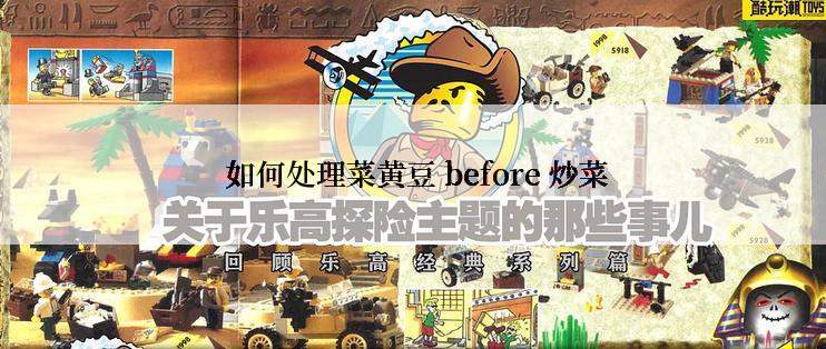  如何处理菜黄豆 before 炒菜