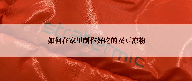  如何在家里制作好吃的蚕豆凉粉