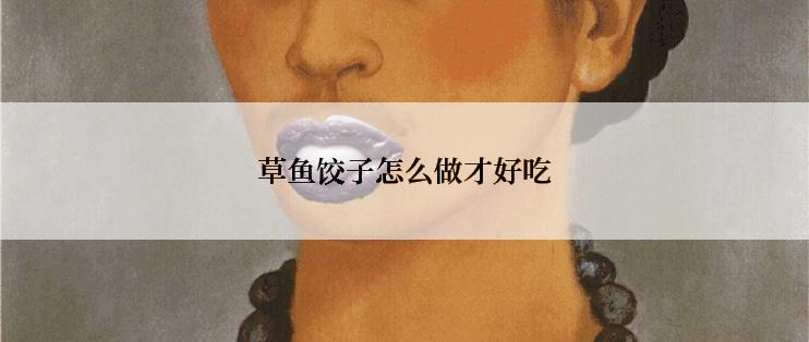 草鱼饺子怎么做才好吃