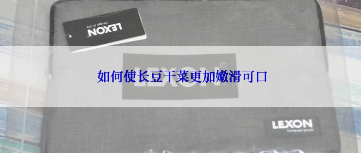  如何使长豆干菜更加嫩滑可口