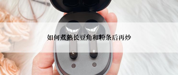 如何煮熟长豆角和粉条后再炒