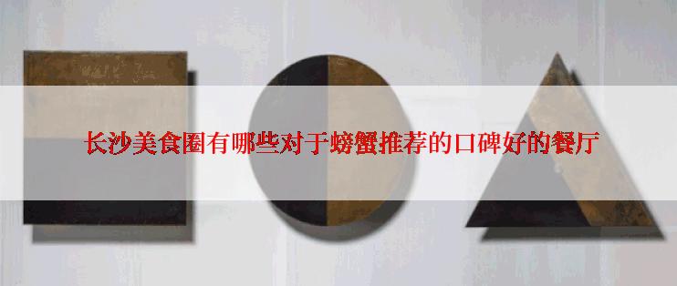  长沙美食圈有哪些对于螃蟹推荐的口碑好的餐厅