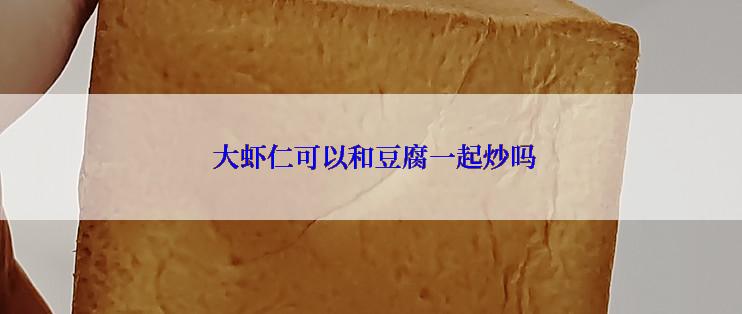  大虾仁可以和豆腐一起炒吗