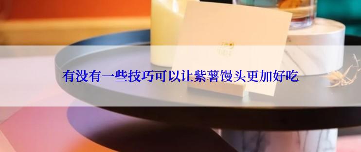 有没有一些技巧可以让紫薯馒头更加好吃