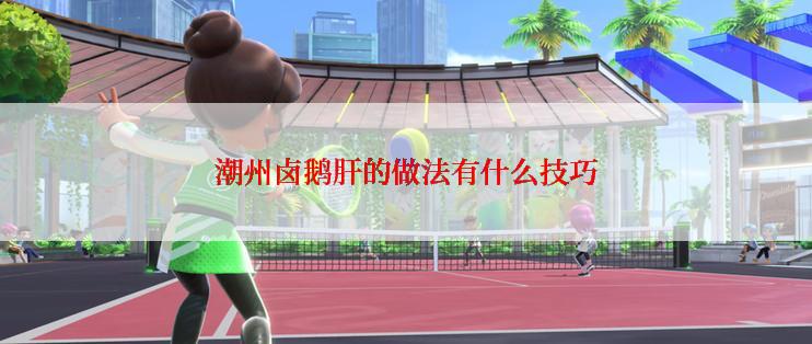 潮州卤鹅肝的做法有什么技巧