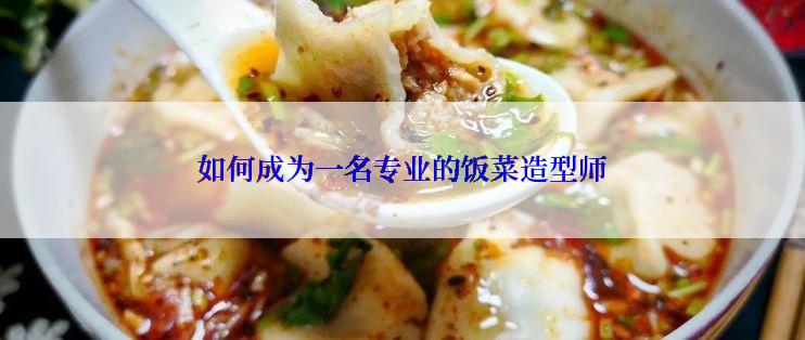 如何成为一名专业的饭菜造型师