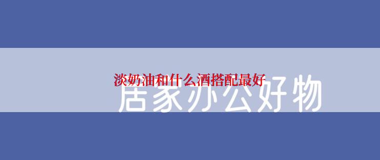 淡奶油和什么酒搭配最好