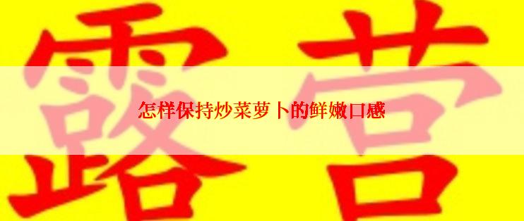 怎样保持炒菜萝卜的鲜嫩口感