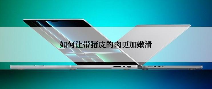 如何让带猪皮的肉更加嫩滑